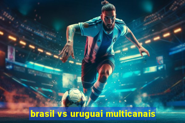 brasil vs uruguai multicanais